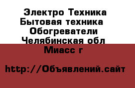 Электро-Техника Бытовая техника - Обогреватели. Челябинская обл.,Миасс г.